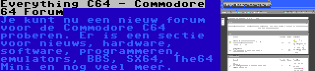 Everything C64 - Commodore 64 Forum | Je kunt nu een nieuw forum voor de Commodore C64 proberen. Er is een sectie voor nieuws, hardware, software, programmeren, emulators, BBS, SX64, The64 Mini en nog veel meer.