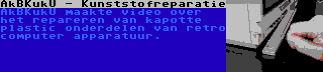 AkBKukU - Kunststofreparatie | AkBKukU maakte video over het repareren van kapotte plastic onderdelen van retro computer apparatuur.