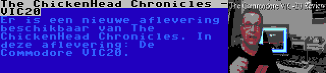 The ChickenHead Chronicles - VIC20 | Er is een nieuwe aflevering beschikbaar van The ChickenHead Chronicles. In deze aflevering: De Commodore VIC20.