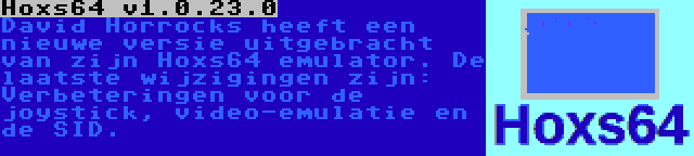 Hoxs64 v1.0.23.0 | David Horrocks heeft een nieuwe versie uitgebracht van zijn Hoxs64 emulator. De laatste wijzigingen zijn: Verbeteringen voor de joystick, video-emulatie en de SID.