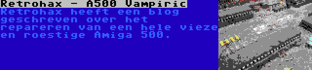 Retrohax - A500 Vampiric | Retrohax heeft een blog geschreven over het repareren van een hele vieze en roestige Amiga 500.