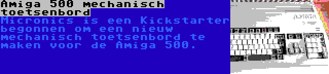 Amiga 500 mechanisch toetsenbord | Micronics is een Kickstarter begonnen om een nieuw mechanisch toetsenbord te maken voor de Amiga 500.