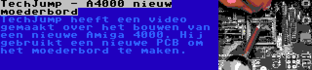 TechJump - A4000 nieuw moederbord | TechJump heeft een video gemaakt over het bouwen van een nieuwe Amiga 4000. Hij gebruikt een nieuwe PCB om het moederbord te maken.