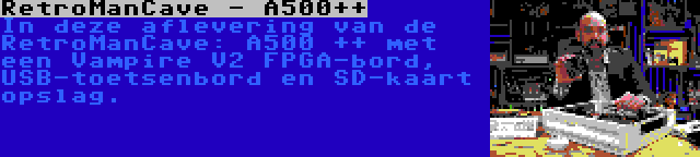 RetroManCave - A500++ | In deze aflevering van de RetroManCave: A500 ++ met een Vampire V2 FPGA-bord, USB-toetsenbord en SD-kaart opslag.