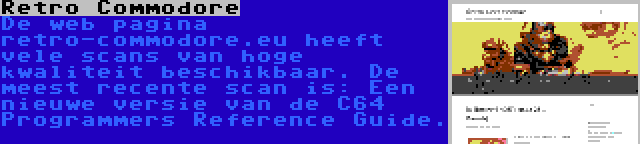 Retro Commodore | De web pagina retro-commodore.eu heeft vele scans van hoge kwaliteit beschikbaar. De meest recente scan is: Een nieuwe versie van de C64 Programmers Reference Guide.