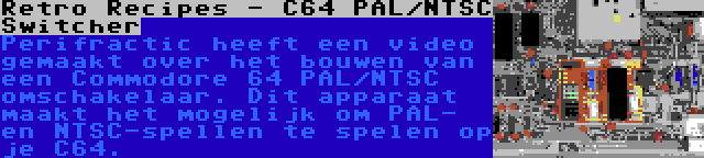 Retro Recipes - C64 PAL/NTSC Switcher | Perifractic heeft een video gemaakt over het bouwen van een Commodore 64 PAL/NTSC omschakelaar. Dit apparaat maakt het mogelijk om PAL- en NTSC-spellen te spelen op je C64.