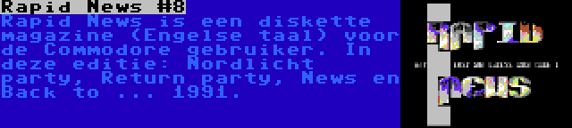 Rapid News #8 | Rapid News is een diskette magazine (Engelse taal) voor de Commodore gebruiker. In deze editie: Nordlicht party, Return party, News en Back to ... 1991.