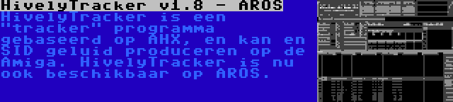 HivelyTracker v1.8 - AROS | HivelyTracker is een tracker programma gebaseerd op AHX, en kan en SID geluid produceren op de Amiga. HivelyTracker is nu ook beschikbaar op AROS.