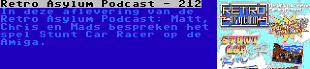 Retro Asylum Podcast - 212 | In deze aflevering van de Retro Asylum Podcast: Matt, Chris en Mads bespreken het spel Stunt Car Racer op de Amiga.