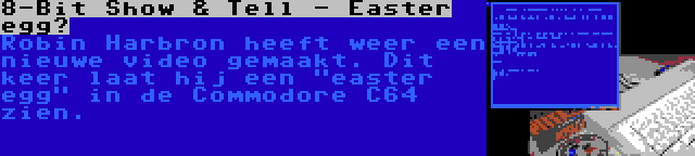 8-Bit Show & Tell - Easter egg? | Robin Harbron heeft weer een nieuwe video gemaakt. Dit keer laat hij een easter egg in de Commodore C64 zien.