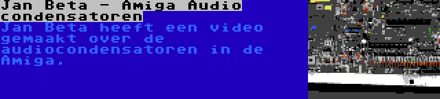 Jan Beta - Amiga Audio condensatoren | Jan Beta heeft een video gemaakt over de audiocondensatoren in de Amiga.