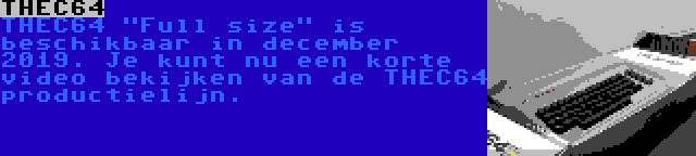 THEC64 | THEC64 Full size is beschikbaar in december 2019. Je kunt nu een korte video bekijken van de THEC64 productielijn.