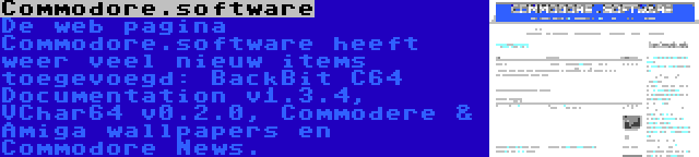 Commodore.software | De web pagina Commodore.software heeft weer veel nieuw items toegevoegd: BackBit C64 Documentation v1.3.4, VChar64 v0.2.0, Commodere & Amiga wallpapers en Commodore News.