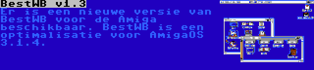 BestWB v1.3 | Er is een nieuwe versie van BestWB voor de Amiga beschikbaar. BestWB is een optimalisatie voor AmigaOS 3.1.4.