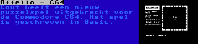 Offello - C64 | Cout heeft een nieuw puzzelspel uitgebracht voor de Commodore C64. Het spel is geschreven in Basic.