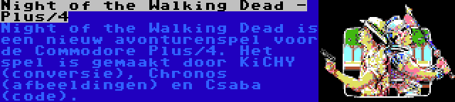 Night of the Walking Dead - Plus/4 | Night of the Walking Dead is een nieuw avonturenspel voor de Commodore Plus/4. Het spel is gemaakt door KiCHY (conversie), Chronos (afbeeldingen) en Csaba (code).