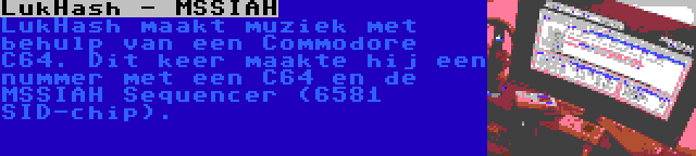 LukHash - MSSIAH | LukHash maakt muziek met behulp van een Commodore C64. Dit keer maakte hij een nummer met een C64 en de MSSIAH Sequencer (6581 SID-chip).