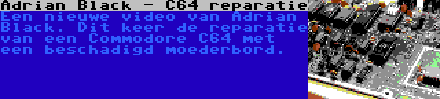 Adrian Black - C64 reparatie | Een nieuwe video van Adrian Black. Dit keer de reparatie van een Commodore C64 met een beschadigd moederbord.