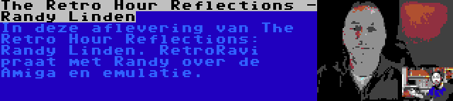 The Retro Hour Reflections - Randy Linden | In deze aflevering van The Retro Hour Reflections: Randy Linden. RetroRavi praat met Randy over de Amiga en emulatie.