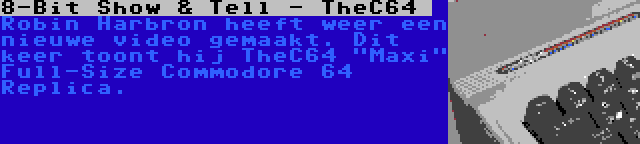 8-Bit Show & Tell - TheC64  | Robin Harbron heeft weer een nieuwe video gemaakt. Dit keer toont hij TheC64 Maxi Full-Size Commodore 64 Replica.