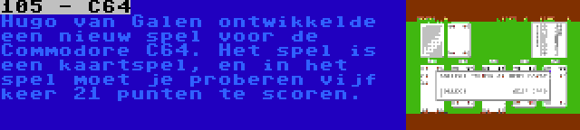 105 - C64 | Hugo van Galen ontwikkelde een nieuw spel voor de Commodore C64. Het spel is een kaartspel, en in het spel moet je proberen vijf keer 21 punten te scoren.