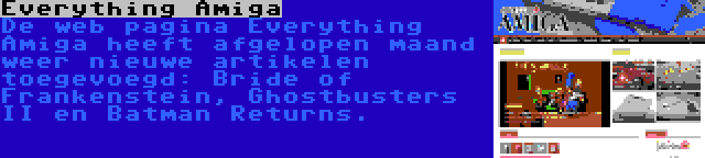 Everything Amiga | De web pagina Everything Amiga heeft afgelopen maand weer nieuwe artikelen toegevoegd: Bride of Frankenstein, Ghostbusters II en Batman Returns.