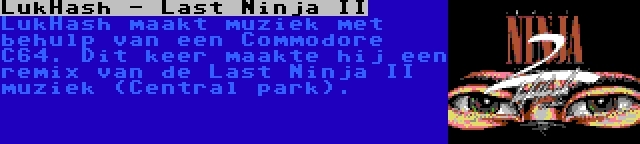 LukHash - Last Ninja II | LukHash maakt muziek met behulp van een Commodore C64. Dit keer maakte hij een remix van de Last Ninja II muziek (Central park).