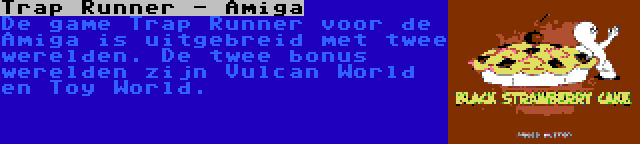 Trap Runner - Amiga | De game Trap Runner voor de Amiga is uitgebreid met twee werelden. De twee bonus werelden zijn Vulcan World en Toy World.