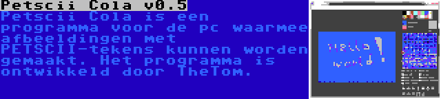 Petscii Cola v0.5 | Petscii Cola is een programma voor de pc waarmee afbeeldingen met PETSCII-tekens kunnen worden gemaakt. Het programma is ontwikkeld door TheTom.