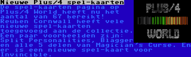 Nieuwe Plus/4 spel-kaarten | De spel-kaarten pagina op Plus/4 World heeft nu het aantal van 67 bereikt! Reuben Cornwall heeft vele nieuwe spel-kaarten toegevoegd aan de collectie. Een paar voorbeelden zijn: Split Personalities, Blagger en alle 5 delen van Magician's Curse. En er is een nieuwe spel-kaart voor Invincible.