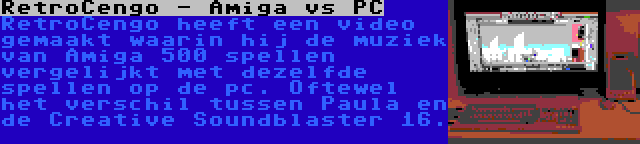 RetroCengo - Amiga vs PC | RetroCengo heeft een video gemaakt waarin hij de muziek van Amiga 500 spellen vergelijkt met dezelfde spellen op de pc. Oftewel het verschil tussen Paula en de Creative Soundblaster 16.