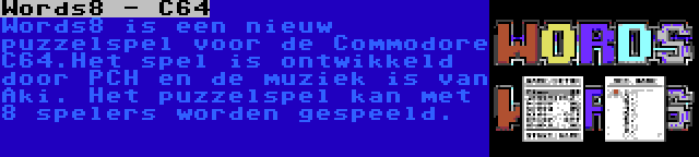 Words8 - C64 | Words8 is een nieuw puzzelspel voor de Commodore C64.Het spel is ontwikkeld door PCH en de muziek is van Aki. Het puzzelspel kan met 8 spelers worden gespeeld.