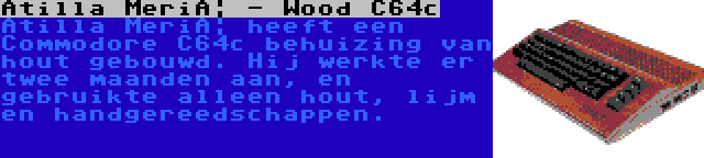 Atilla Meriç - Wood C64c | Atilla Meriç heeft een Commodore C64c behuizing van hout gebouwd. Hij werkte er twee maanden aan, en gebruikte alleen hout, lijm en handgereedschappen.