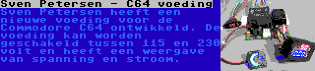 Sven Petersen - C64 voeding | Sven Petersen heeft een nieuwe voeding voor de Commodore C64 ontwikkeld. De voeding kan worden geschakeld tussen 115 en 230 volt en heeft een weergave van spanning en stroom.