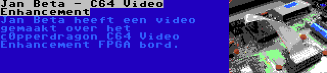 Jan Beta - C64 Video Enhancement | Jan Beta heeft een video gemaakt over het c0pperdragon C64 Video Enhancement FPGA bord.