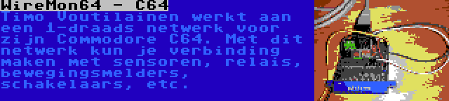 WireMon64 - C64 | Timo Voutilainen werkt aan een 1-draads netwerk voor zijn Commodore C64. Met dit netwerk kun je verbinding maken met sensoren, relais, bewegingsmelders, schakelaars, etc.