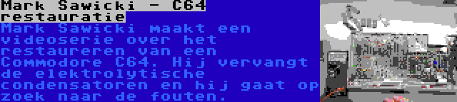 Mark Sawicki - C64 restauratie | Mark Sawicki maakt een videoserie over het restaureren van een Commodore C64. Hij vervangt de elektrolytische condensatoren en hij gaat op zoek naar de fouten.