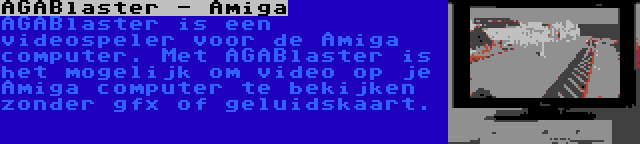 AGABlaster - Amiga | AGABlaster is een videospeler voor de Amiga computer. Met AGABlaster is het mogelijk om video op je Amiga computer te bekijken zonder gfx of geluidskaart.