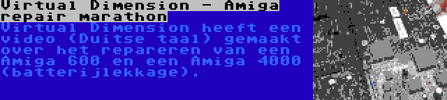 Virtual Dimension - Amiga repair marathon | Virtual Dimension heeft een video (Duitse taal) gemaakt over het repareren van een Amiga 600 en een Amiga 4000 (batterijlekkage).