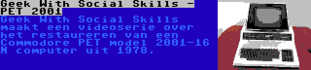 Geek With Social Skills - PET 2001 | Geek With Social Skills maakt een videoserie over het restaureren van een Commodore PET model 2001-16 N computer uit 1978.