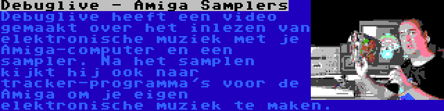 Debuglive - Amiga Samplers | Debuglive heeft een video gemaakt over het inlezen van elektronische muziek met je Amiga-computer en een sampler. Na het samplen kijkt hij ook naar tracker-programma's voor de Amiga om je eigen elektronische muziek te maken.