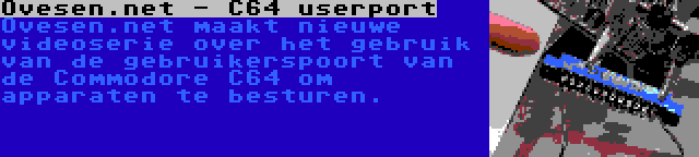 Ovesen.net - C64 userport | Ovesen.net maakt nieuwe videoserie over het gebruik van de gebruikerspoort van de Commodore C64 om apparaten te besturen.