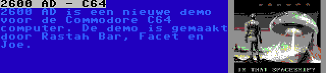 2600 AD - C64 | 2600 AD is een nieuwe demo voor de Commodore C64 computer. De demo is gemaakt door Rastah Bar, Facet en Joe.