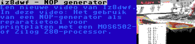 iz8dwf - NOP generator | Een nieuwe video van Iz8dwf. In deze video: Het gebruik van een NOP-generator als reparatietool voor printplaten met een MOS6502- of Zilog Z80-processor.