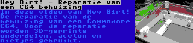 Hey Birt! - Reparatie van een C64 behuizing | In deze video van Hey Birt! De reparatie van de behuizing van een Commodore C64. Voor de reparatie worden 3D-geprinte onderdelen, aceton en nietjes gebruikt.