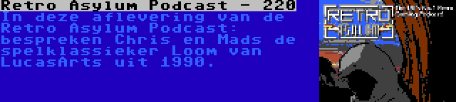 Retro Asylum Podcast - 220 | In deze aflevering van de Retro Asylum Podcast: bespreken Chris en Mads de spelklassieker Loom van LucasArts uit 1990.