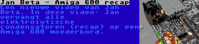 Jan Beta - Amiga 600 recap | Een nieuwe video van Jan Beta. In deze video: Jan vervangt alle elektrolytische condensatoren (recap) op een Amiga 600 moederbord.