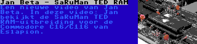 Jan Beta - SaRuMan TED RAM | Een nieuwe video van Jan Beta. In deze video: Jan bekijkt de SaRuMan TED RAM-uitbreiding voor de Commodore C16/C116 van Eslapion.