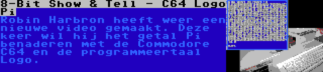 8-Bit Show & Tell - C64 Logo Pi | Robin Harbron heeft weer een nieuwe video gemaakt. Deze keer wil hij het getal Pi benaderen met de Commodore C64 en de programmeertaal Logo.