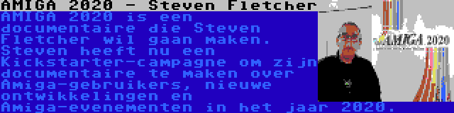 AMIGA 2020 - Steven Fletcher | AMIGA 2020 is een documentaire die Steven Fletcher wil gaan maken. Steven heeft nu een Kickstarter-campagne om zijn documentaire te maken over Amiga-gebruikers, nieuwe ontwikkelingen en Amiga-evenementen in het jaar 2020.